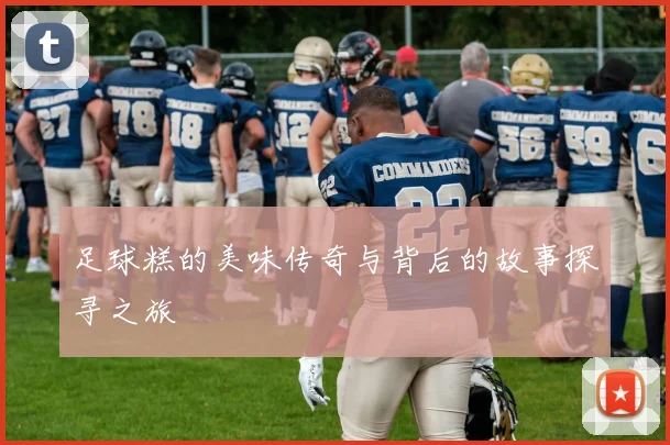 足球糕的美味传奇与背后的故事探寻之旅