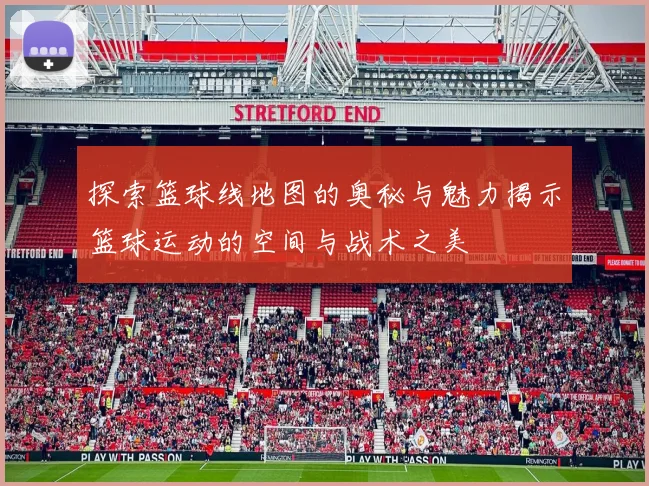 探索篮球线地图的奥秘与魅力揭示篮球运动的空间与战术之美