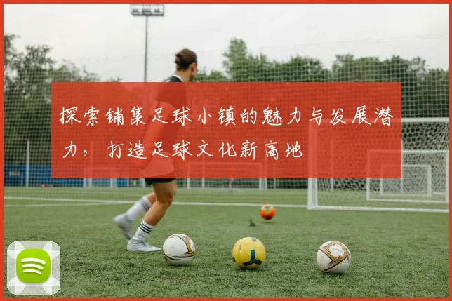 探索铺集足球小镇的魅力与发展潜力，打造足球文化新高地