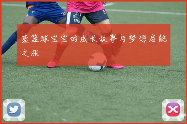 蓝篮球宝宝的成长故事与梦想启航之旅