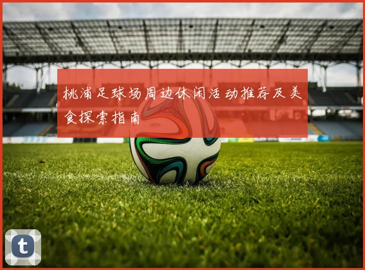 桃浦足球场周边休闲活动推荐及美食探索指南