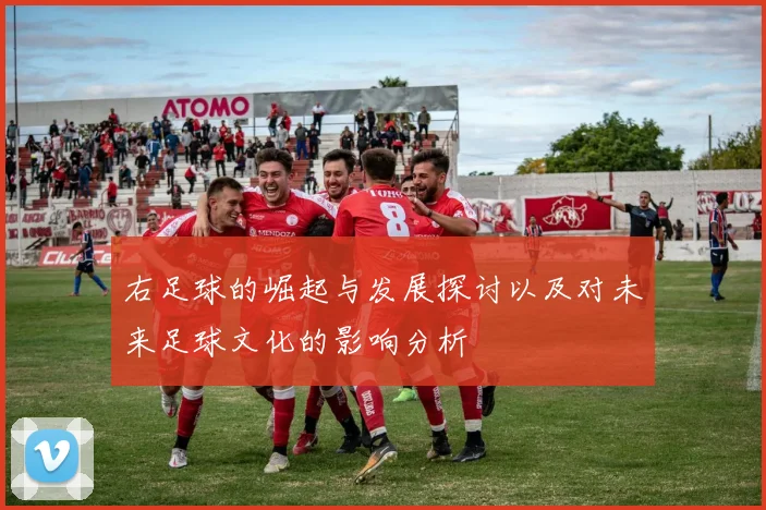 右足球的崛起与发展探讨以及对未来足球文化的影响分析